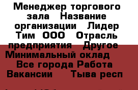 Менеджер торгового зала › Название организации ­ Лидер Тим, ООО › Отрасль предприятия ­ Другое › Минимальный оклад ­ 1 - Все города Работа » Вакансии   . Тыва респ.